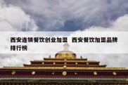 西安连锁餐饮创业加盟  西安餐饮加盟品牌排行榜
