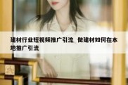 建材行业短视频推广引流  做建材如何在本地推广引流