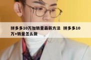 拼多多10万加销量最新方法  拼多多10万+销量怎么做