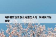 海鲜餐饮加盟创业方案怎么写  海鲜餐厅加盟费