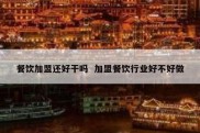 餐饮加盟还好干吗  加盟餐饮行业好不好做
