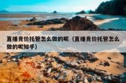 直播竞价托管怎么做的呢（直播竞价托管怎么做的呢知乎）
