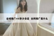 全域推广roi多少合适  全网推广是什么