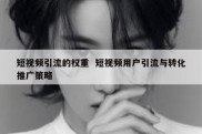 短视频引流的权重  短视频用户引流与转化推广策略
