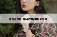 增加点赞量（抖音如何增加点赞量）