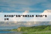 吴兴抖音广告推广效果怎么样  吴兴区广告公司