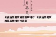云南加盟餐饮湘菜品牌排行  云南加盟餐饮湘菜品牌排行榜最新