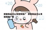 橱窗商品怎么发视频推广  橱窗商品怎么发视频推广呢