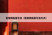 短视频拓客引流（短视频拓客引流方式）