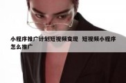 小程序推广计划短视频变现  短视频小程序怎么推广