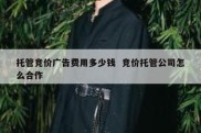 托管竞价广告费用多少钱  竞价托管公司怎么合作