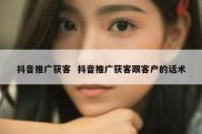 抖音推广获客  抖音推广获客跟客户的话术