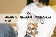 ai动画制作一分钟多少钱（动画制作1秒多少钱）