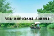 竞价推广托管价格怎么确定  竞价托管话术