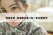 淘宝补单  淘宝做任务,5元一单无需垫付