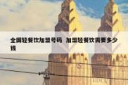 全国轻餐饮加盟号码  加盟轻餐饮需要多少钱