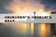 代理记账公司宣传广告  代理记账公司广告语怎么写
