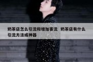奶茶店怎么引流和增加客流  奶茶店有什么引流方法或神器
