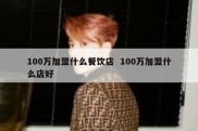 100万加盟什么餐饮店  100万加盟什么店好
