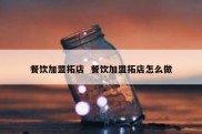 餐饮加盟拓店  餐饮加盟拓店怎么做