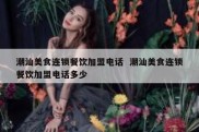潮汕美食连锁餐饮加盟电话  潮汕美食连锁餐饮加盟电话多少