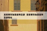 龙岩餐饮加盟连锁总部  龙岩餐饮加盟连锁总部地址