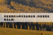 抖音变现的16种方法全民任务（抖音变现任务怎么做）