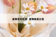盘锦竞价托管  盘锦拍卖公告