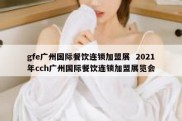 gfe广州国际餐饮连锁加盟展  2021年cch广州国际餐饮连锁加盟展览会