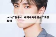 cctv广告中心  中国中央电视台广告部视频