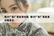 扇子广告厂家批发价格  扇子广告厂家批发价格多少