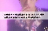 企业什么时候选择竞价采购  企业什么时候选择竞价采购什么时候选择询笔价采购