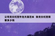 公司竞价托管外包方案范本  做竞价托管需要多少钱