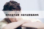 布玛抖音代运营  抖音代运营是真的吗