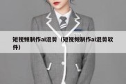 短视频制作ai混剪（短视频制作ai混剪软件）