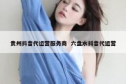 贵州抖音代运营服务商  六盘水抖音代运营