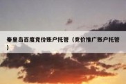 秦皇岛百度竞价账户托管（竞价推广账户托管）