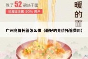 广州竞价托管怎么做（最好的竞价托管费用）