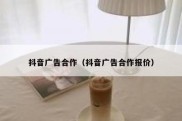 抖音广告合作（抖音广告合作报价）