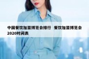 中国餐饮加盟博览会排行  餐饮加盟博览会2020时间表