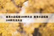 美发小店拓客100种方法  美发小店拓客100种方法大全