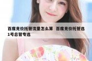 百度竞价托管流量怎么算  百度竞价托管选1号总管专选