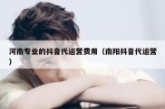 河南专业的抖音代运营费用（南阳抖音代运营）