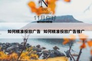 如何精准投放广告  如何精准投放广告推广