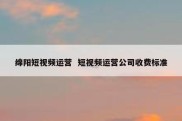 绵阳短视频运营  短视频运营公司收费标准