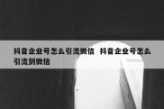 抖音企业号怎么引流微信  抖音企业号怎么引流到微信