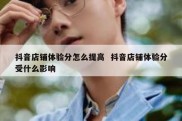 抖音店铺体验分怎么提高  抖音店铺体验分受什么影响