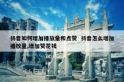 抖音如何增加播放量和点赞  抖音怎么增加播放量,增加赞花钱