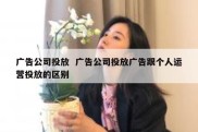 广告公司投放  广告公司投放广告跟个人运营投放的区别