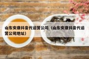 山东安康抖音代运营公司（山东安康抖音代运营公司地址）